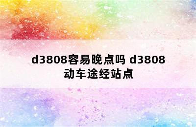 d3808容易晚点吗 d3808动车途经站点